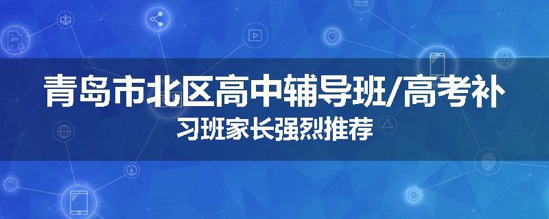 青岛市北区高中辅导班/高考补习班家长强烈推荐