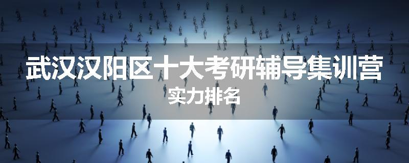 武汉汉阳区十大考研辅导集训营实力排名