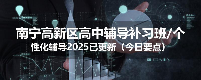 南宁高新区高中辅导补习班/个性化辅导2025已更新（今日要点）