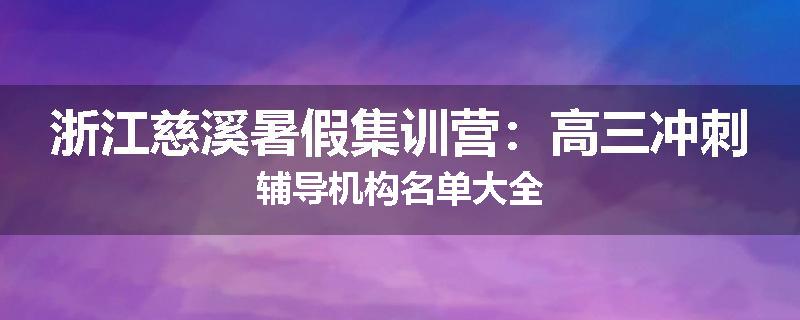 浙江慈溪暑假集训营：高三冲刺辅导机构名单大全