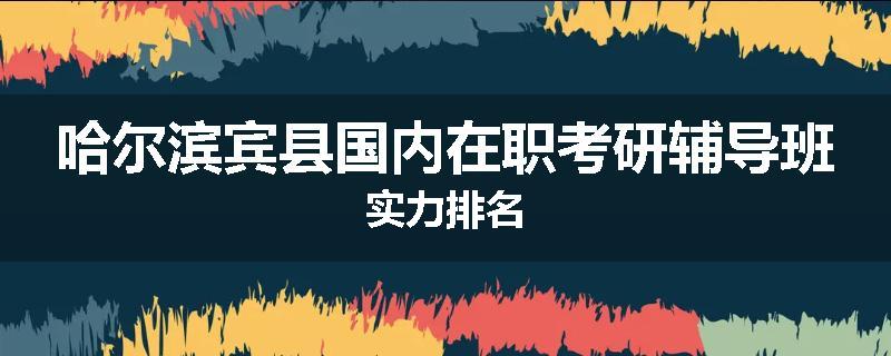 哈尔滨宾县国内在职考研辅导班实力排名