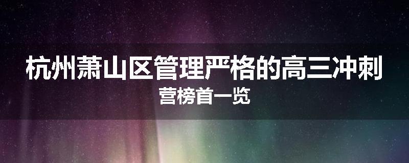 杭州萧山区管理严格的高三冲刺营榜首一览