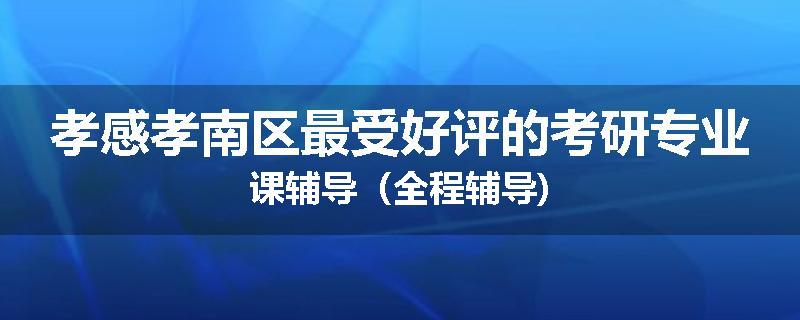 孝感孝南区最受好评的考研专业课辅导（全程辅导)