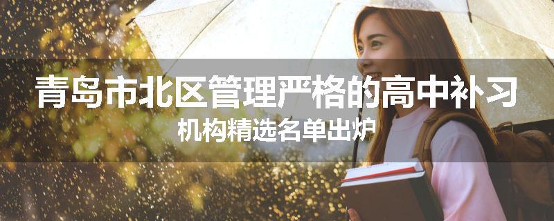青岛市北区管理严格的高中补习机构精选名单出炉