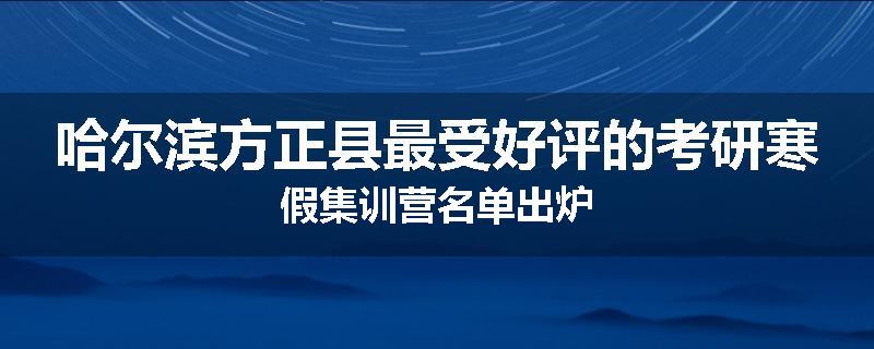 哈尔滨方正县最受好评的考研寒假集训营名单出炉