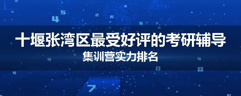 十堰张湾区最受好评的考研辅导集训营实力排名
