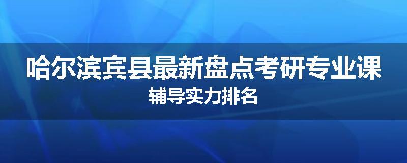 哈尔滨宾县最新盘点考研专业课辅导实力排名