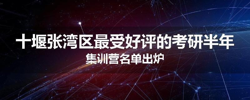 十堰张湾区最受好评的考研半年集训营名单出炉