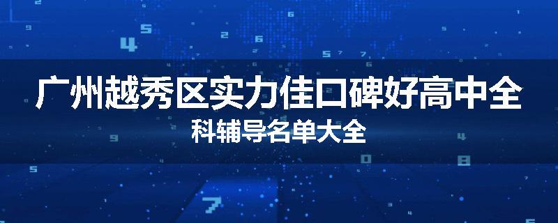 广州越秀区实力佳口碑好高中全科辅导名单大全