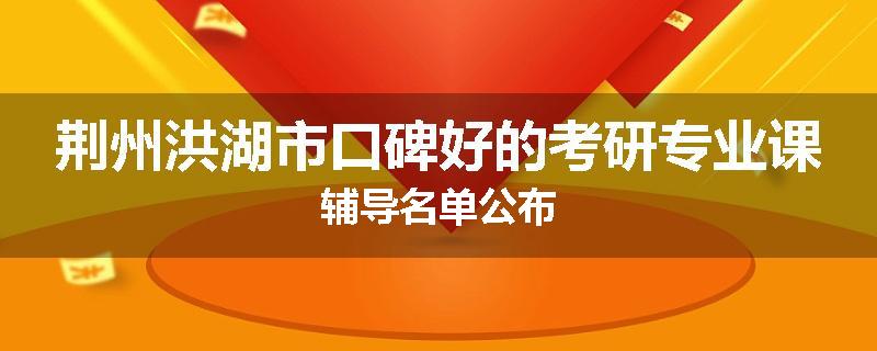 荆州洪湖市口碑好的考研专业课辅导名单公布