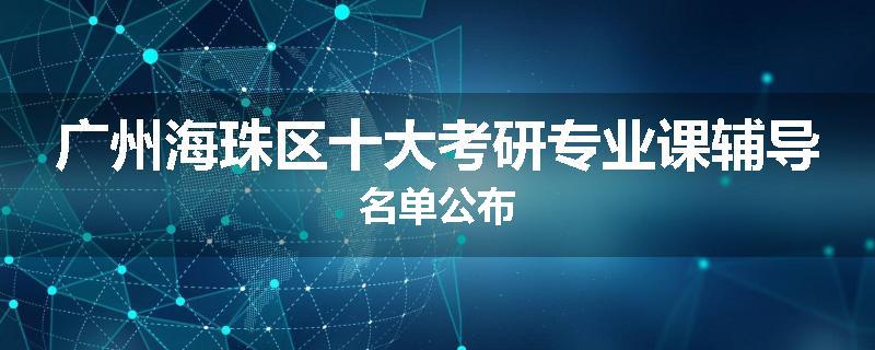 广州海珠区十大考研专业课辅导名单公布