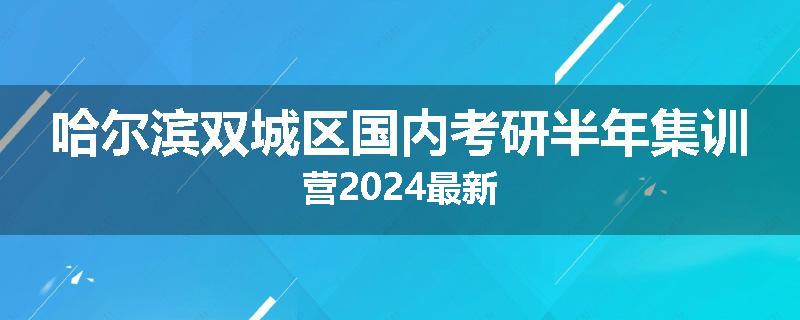哈尔滨双城区国内考研半年集训营2024最新