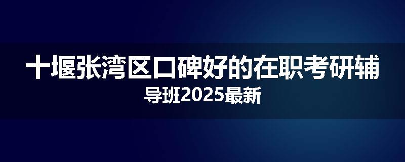 十堰张湾区口碑好的在职考研辅导班2025最新