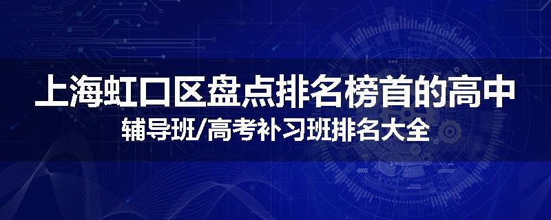 上海虹口区盘点排名榜首的高中辅导班/高考补习班排名大全