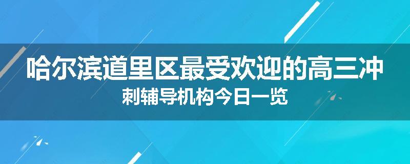 哈尔滨道里区最受欢迎的高三冲刺辅导机构今日一览