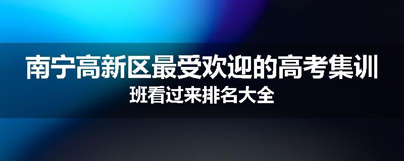 南宁高新区最受欢迎的高考集训班看过来排名大全