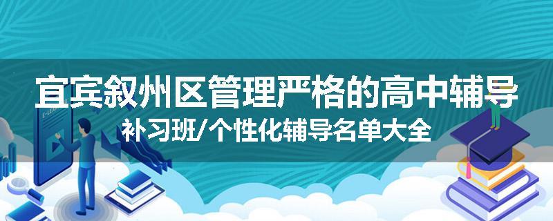 宜宾叙州区管理严格的高中辅导补习班/个性化辅导名单大全