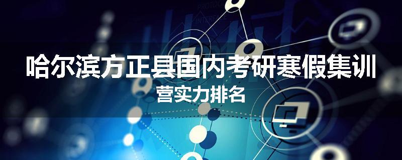 哈尔滨方正县国内考研寒假集训营实力排名