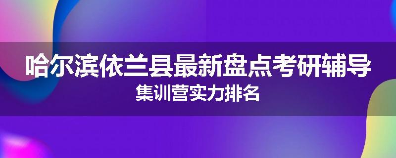 哈尔滨依兰县最新盘点考研辅导集训营实力排名