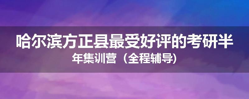 哈尔滨方正县最受好评的考研半年集训营（全程辅导)