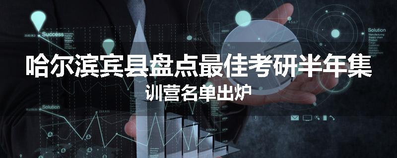哈尔滨宾县盘点最佳考研半年集训营名单出炉