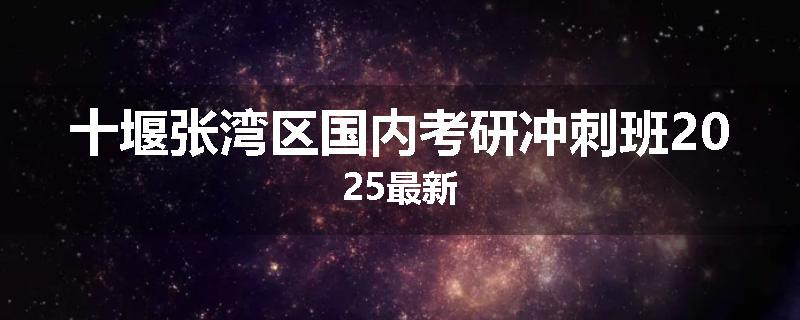 十堰张湾区国内考研冲刺班2025最新