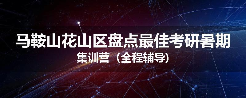 马鞍山花山区盘点最佳考研暑期集训营（全程辅导)