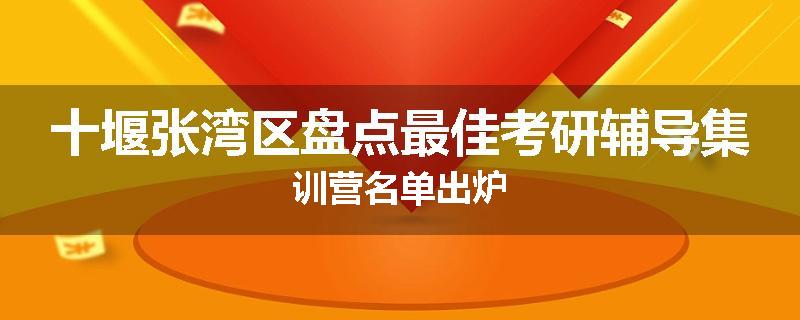 十堰张湾区盘点最佳考研辅导集训营名单出炉