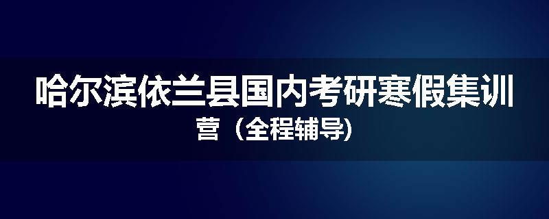 哈尔滨依兰县国内考研寒假集训营（全程辅导)