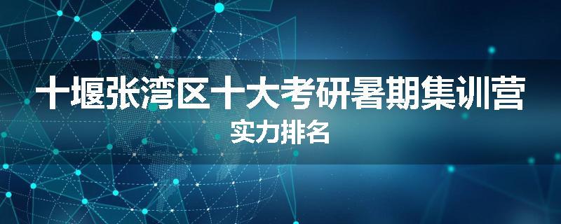 十堰张湾区十大考研暑期集训营实力排名