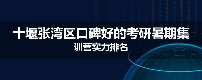 十堰张湾区口碑好的考研暑期集训营实力排名