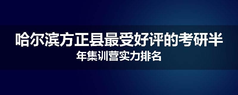 哈尔滨方正县最受好评的考研半年集训营实力排名