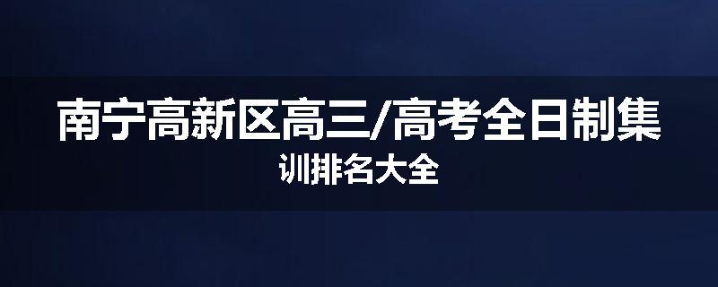 南宁高新区高三/高考全日制集训排名大全