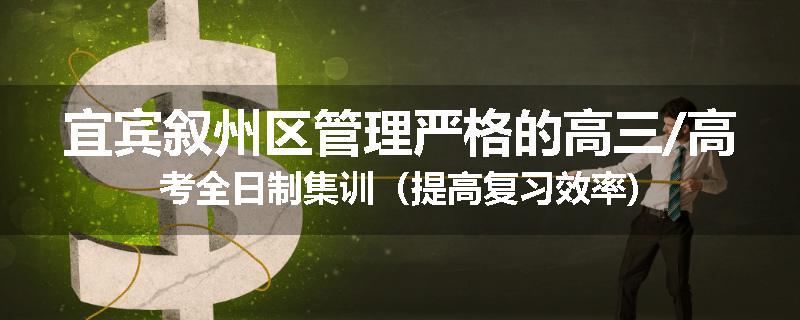 宜宾叙州区管理严格的高三/高考全日制集训（提高复习效率)
