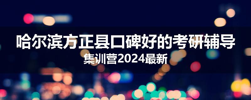 哈尔滨方正县口碑好的考研辅导集训营2024最新