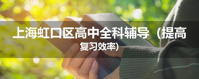 上海虹口区高中全科辅导（提高复习效率)