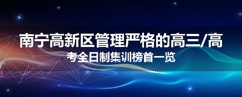 南宁高新区管理严格的高三/高考全日制集训榜首一览