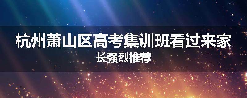 杭州萧山区高考集训班看过来家长强烈推荐