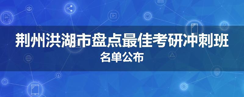 荆州洪湖市盘点最佳考研冲刺班名单公布