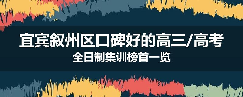 宜宾叙州区口碑好的高三/高考全日制集训榜首一览