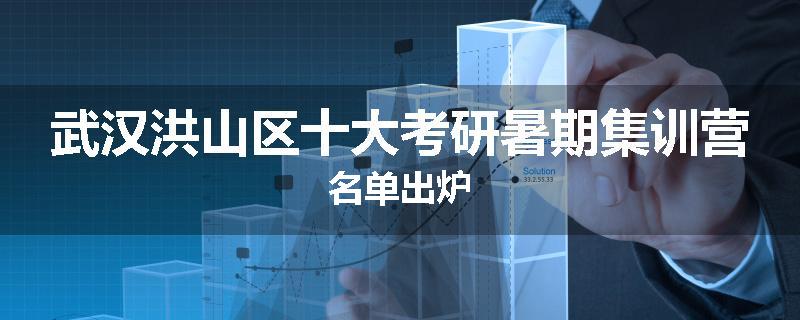 武汉洪山区十大考研暑期集训营名单出炉