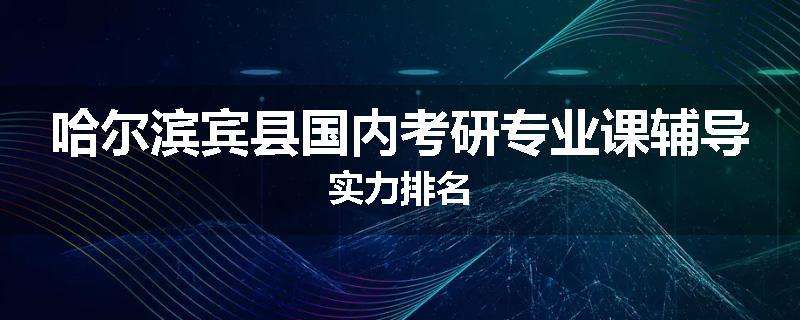 哈尔滨宾县国内考研专业课辅导实力排名