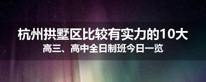 杭州拱墅区比较有实力的10大高三、高中全日制班今日一览