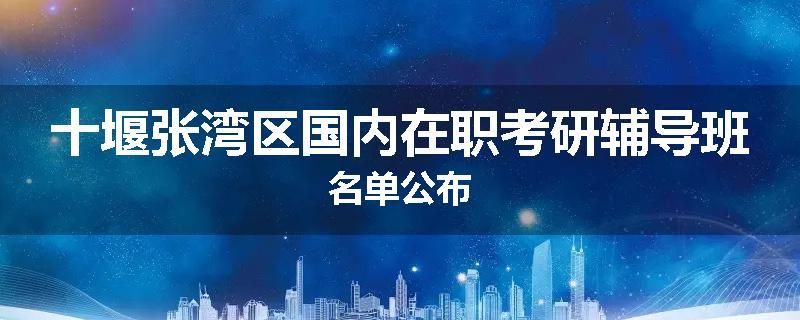 十堰张湾区国内在职考研辅导班名单公布