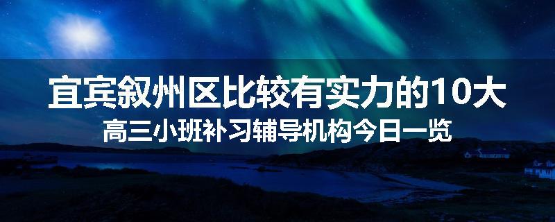 宜宾叙州区比较有实力的10大高三小班补习辅导机构今日一览