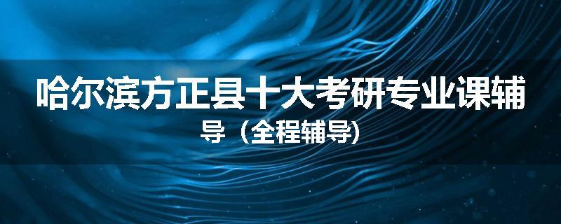哈尔滨方正县十大考研专业课辅导（全程辅导)