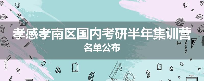 孝感孝南区国内考研半年集训营名单公布