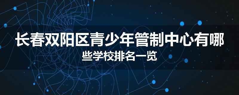 长春双阳区青少年管制中心有哪些学校排名一览