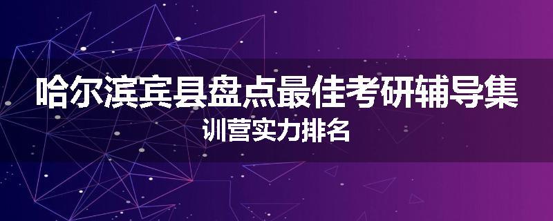 哈尔滨宾县盘点最佳考研辅导集训营实力排名