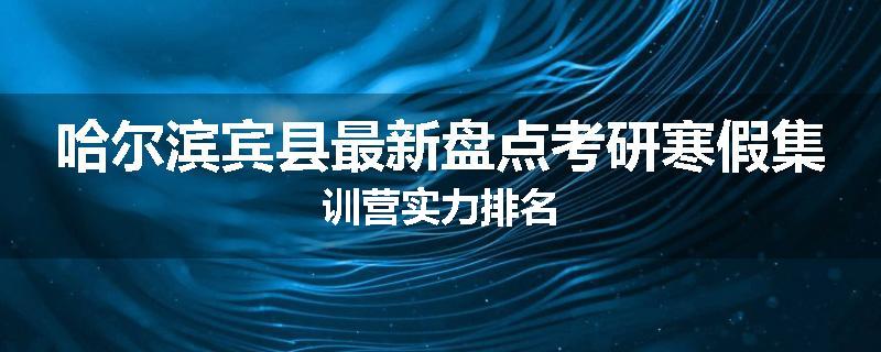 哈尔滨宾县最新盘点考研寒假集训营实力排名